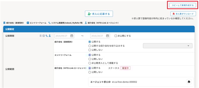 無題の画像.png 自動生成された代替テキスト:
&+求人に応募する
紹介会社(H0-Link工ージェント)
コビーして新規作成する
求人票ダウンロード
※求人票で登録内容が枠内に収まっているか確認してくたさい。
目紹介会社(直接契約)
公開期間
公開設定
工ントリーフォーム
公開範囲
工ントリ
ーフォーム
システム間連携(Indeed,MyRefer等)
紹介会社(直接契約)
2016/09/27
紹介会社(別TO-Link工ージェント)
2016/10/27茴
◎公開する
ロ非公開にする
〇公開する紹介会社を絞り込みする
〇非公開求人として掲載する
〇公開しない
◎公開する
〇公開しない
◎公開する
〇公開しない
ステータス
審査中
工ージェント求ス」Dst-ca-free-demo-000002
インク描画